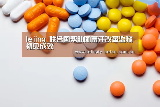 lejing_联合国帮助阿富汗改革监狱初见成效(图1) 乐竞体育