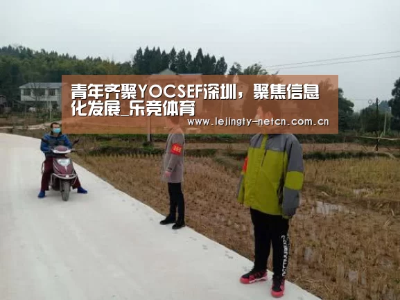 青年齐聚YOCSEF深圳,聚焦信息化发展_乐竞体育(图2) 青年齐聚YOCSEF深圳,聚焦信息化发展_乐竞体育(图2)